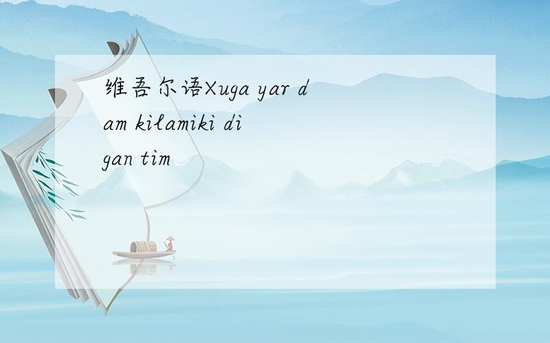 维吾尔语Xuga yar dam kilamiki digan tim