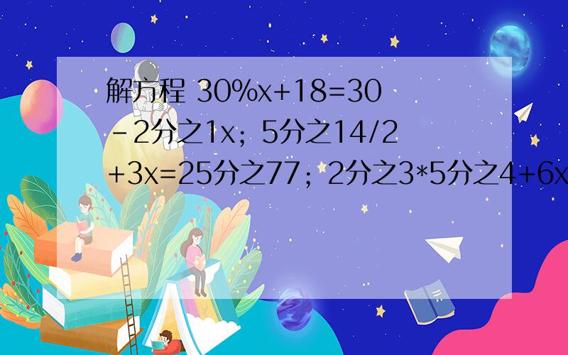 解方程 30%x+18=30-2分之1x；5分之14/2+3x=25分之77；2分之3*5分之4+6x=5分之1