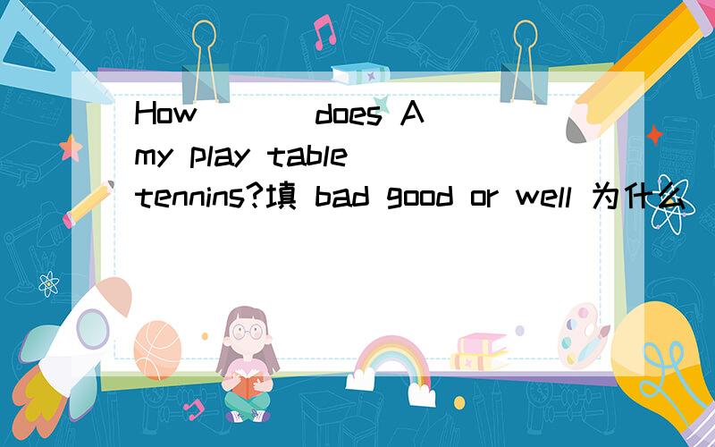 How ( ) does Amy play table tennins?填 bad good or well 为什么