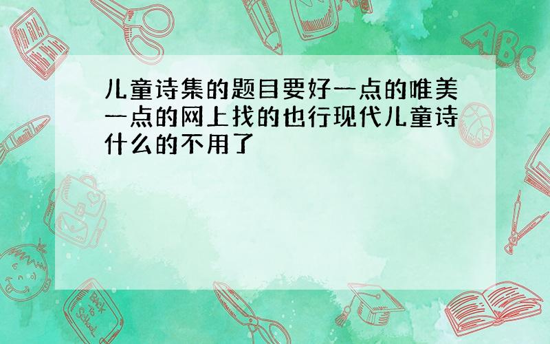 儿童诗集的题目要好一点的唯美一点的网上找的也行现代儿童诗什么的不用了