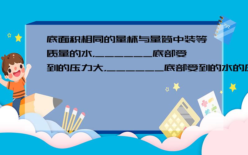 底面积相同的量杯与量筒中装等质量的水，______底部受到的压力大，______底部受到的水的压力小于水的重力．