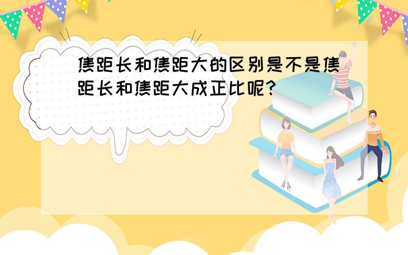 焦距长和焦距大的区别是不是焦距长和焦距大成正比呢?