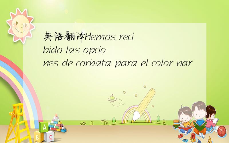 英语翻译Hemos recibido las opciones de corbata para el color nar