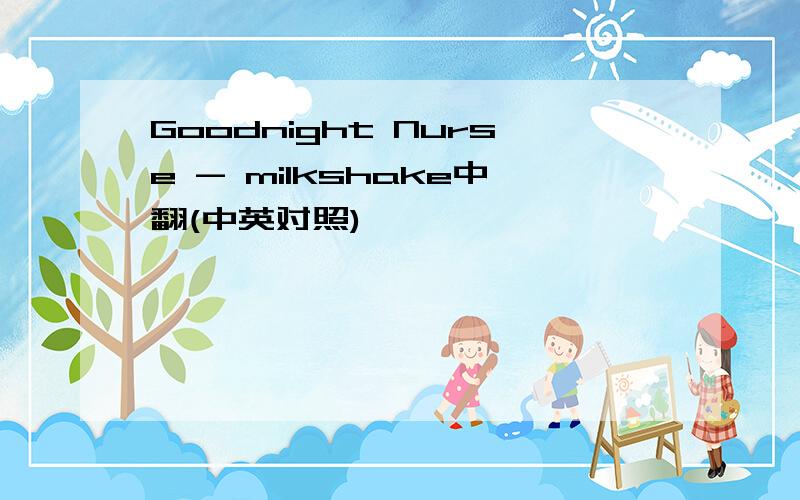 Goodnight Nurse - milkshake中翻(中英对照)