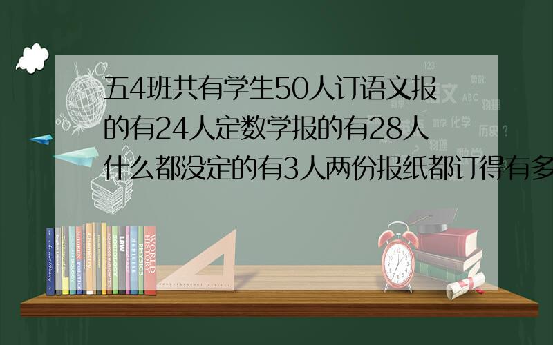 五4班共有学生50人订语文报的有24人定数学报的有28人什么都没定的有3人两份报纸都订得有多少人