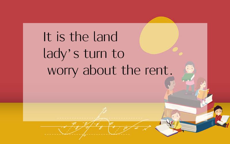 It is the landlady’s turn to worry about the rent.