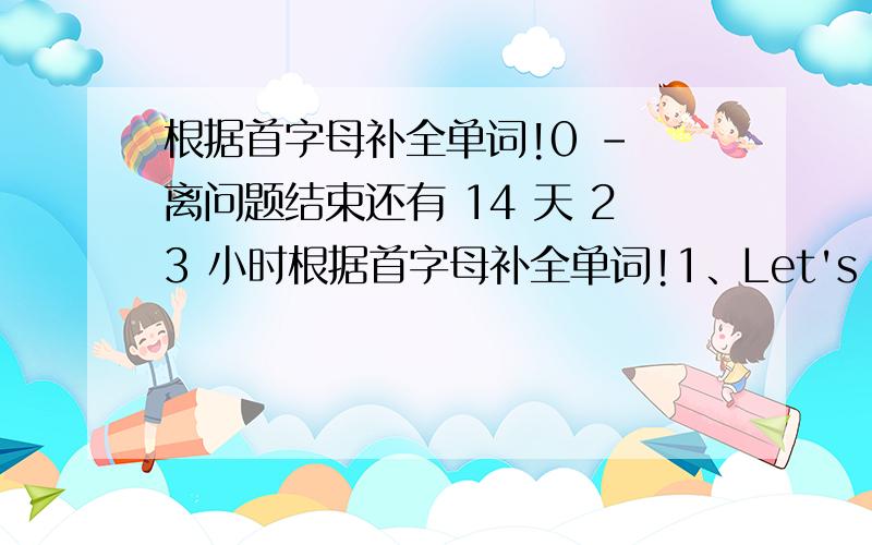 根据首字母补全单词!0 - 离问题结束还有 14 天 23 小时根据首字母补全单词!1、Let's just do ou