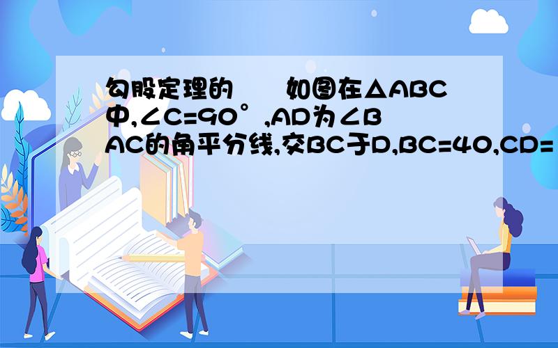 勾股定理的　　如图在△ABC中,∠C=90°,AD为∠BAC的角平分线,交BC于D,BC=40,CD=15求AC的长