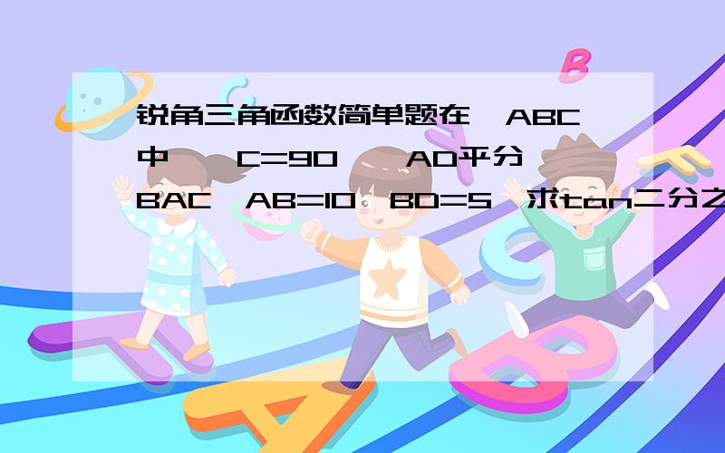 锐角三角函数简单题在△ABC中,∠C=90°,AD平分∠BAC,AB=10,BD=5,求tan二分之一A的值.我们没学过