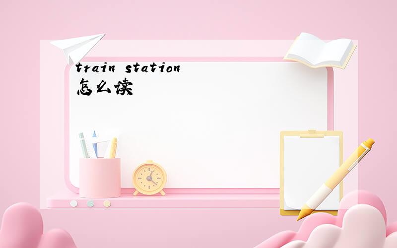 train station 怎么读