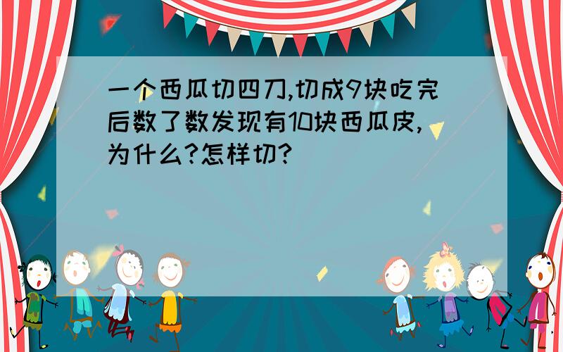 一个西瓜切四刀,切成9块吃完后数了数发现有10块西瓜皮,为什么?怎样切?