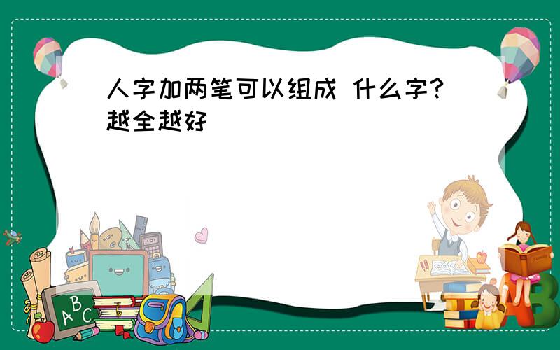 人字加两笔可以组成 什么字?越全越好