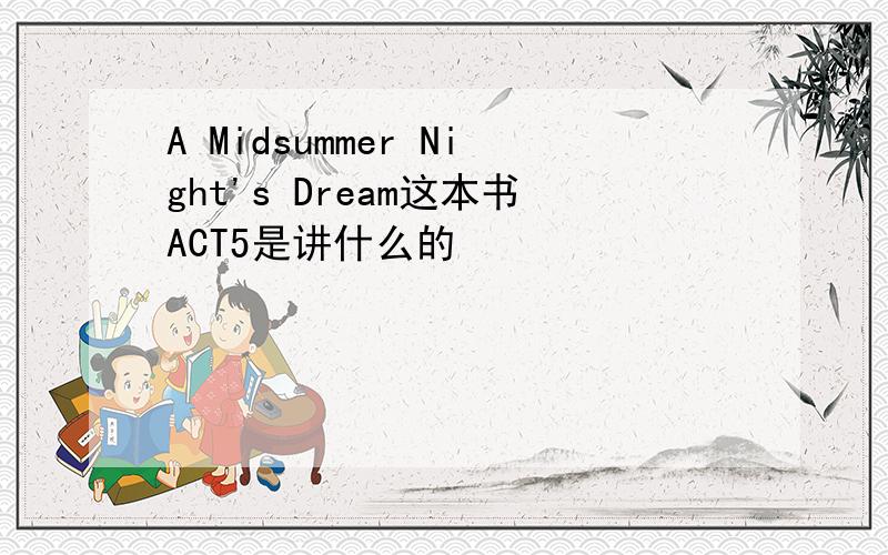 A Midsummer Night's Dream这本书ACT5是讲什么的