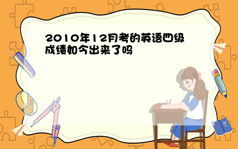 2010年12月考的英语四级成绩如今出来了吗