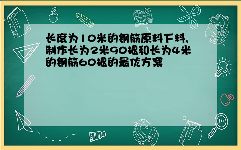 长度为10米的钢筋原料下料,制作长为2米90根和长为4米的钢筋60根的最优方案