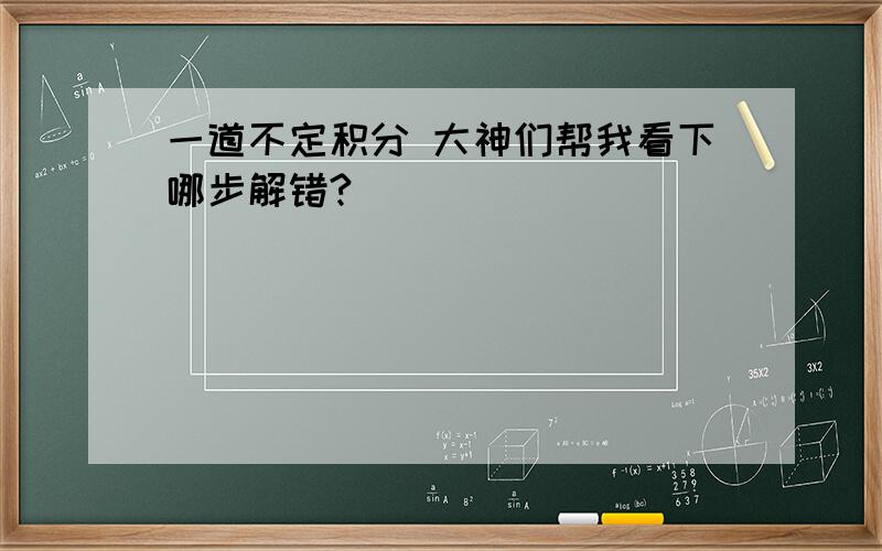 一道不定积分 大神们帮我看下哪步解错?