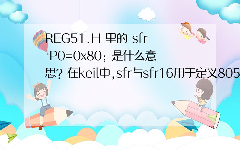 REG51.H 里的 sfr P0=0x80; 是什么意思? 在keil中,sfr与sfr16用于定义8051的特殊功能