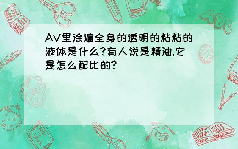 AV里涂遍全身的透明的粘粘的液体是什么?有人说是精油,它是怎么配比的?