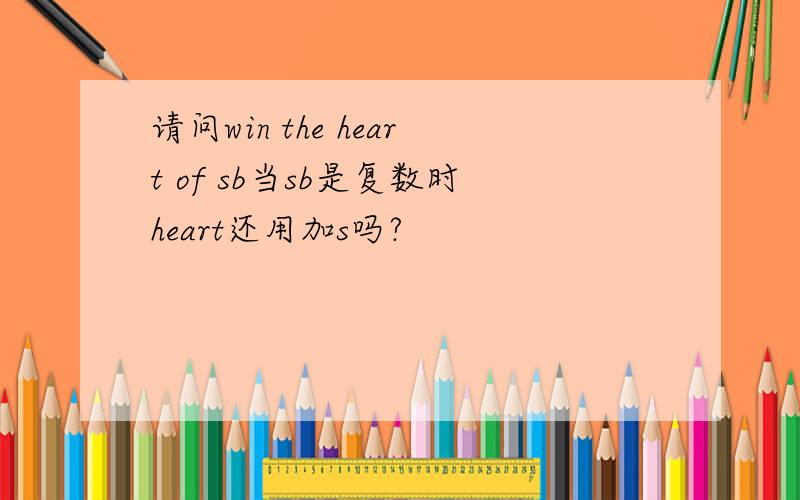 请问win the heart of sb当sb是复数时heart还用加s吗?