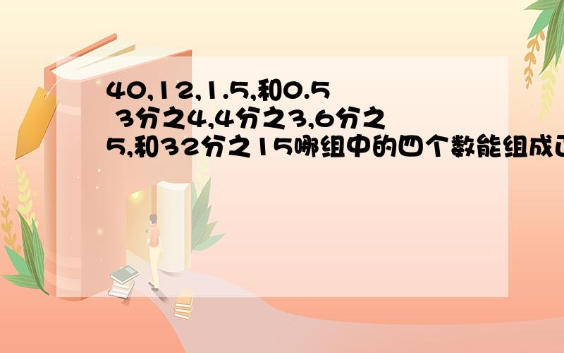 40,12,1.5,和0.5 3分之4,4分之3,6分之5,和32分之15哪组中的四个数能组成正比例,并写出比例