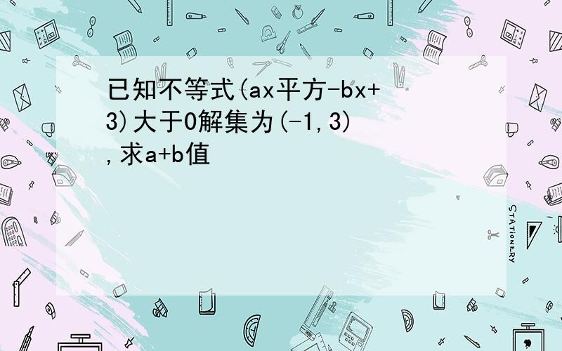 已知不等式(ax平方-bx+3)大于0解集为(-1,3),求a+b值