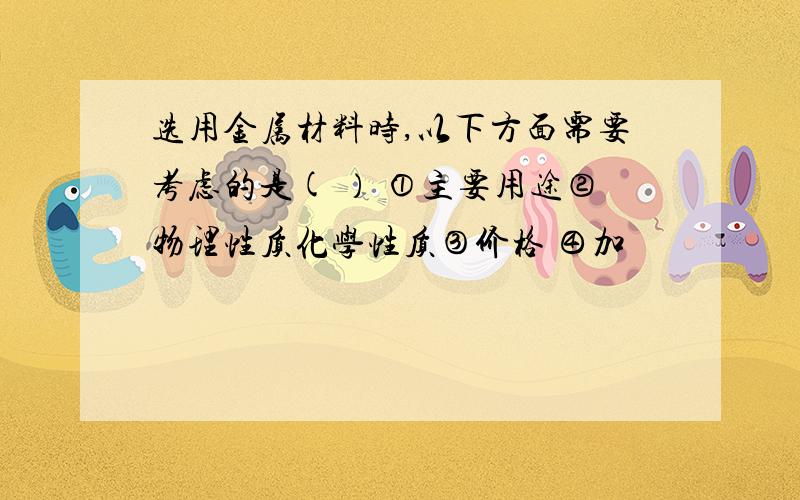 选用金属材料时,以下方面需要考虑的是( ） ①主要用途②物理性质化学性质③价格 ④加