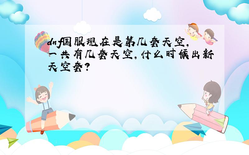 dnf国服现在是第几套天空,一共有几套天空,什么时候出新天空套?