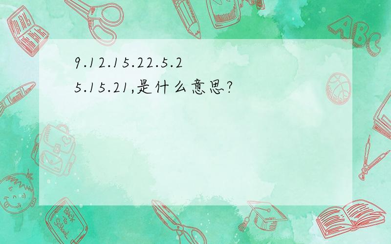 9.12.15.22.5.25.15.21,是什么意思?