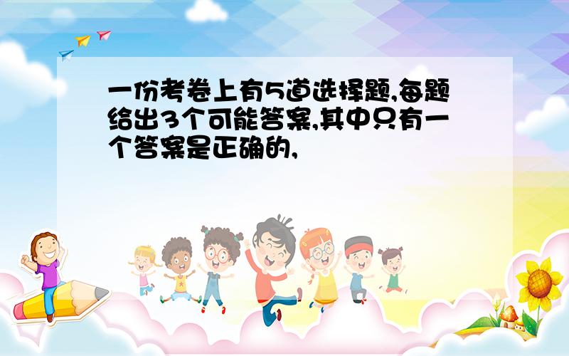 一份考卷上有5道选择题,每题给出3个可能答案,其中只有一个答案是正确的,