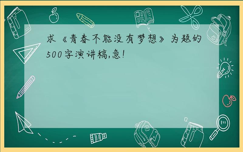 求《青春不能没有梦想》为题的500字演讲稿,急!