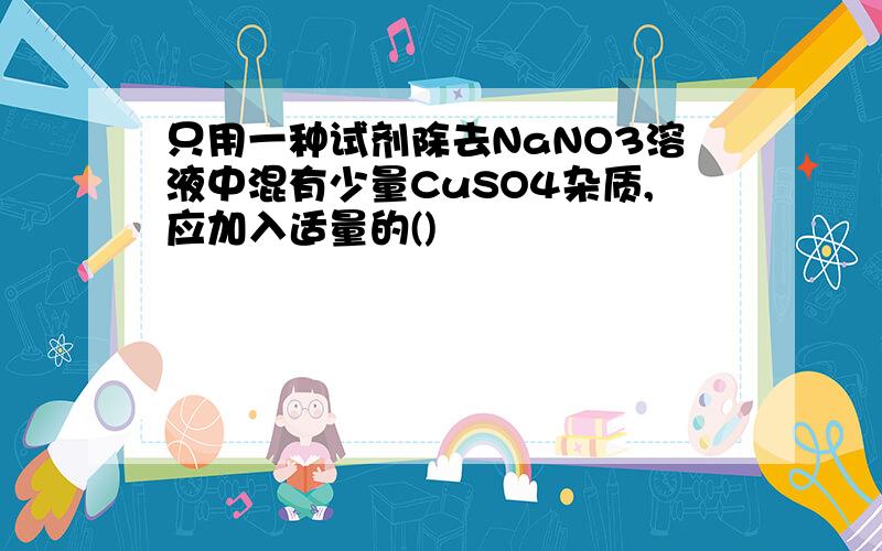 只用一种试剂除去NaNO3溶液中混有少量CuSO4杂质,应加入适量的()