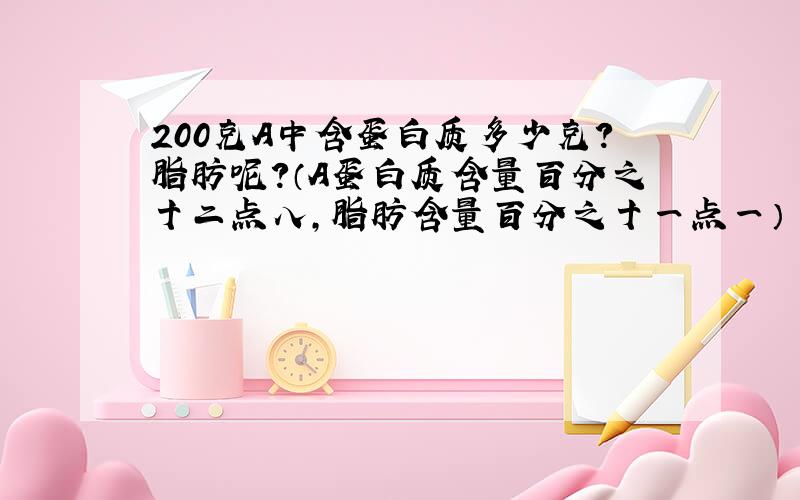 200克A中含蛋白质多少克?脂肪呢?（A蛋白质含量百分之十二点八,脂肪含量百分之十一点一）