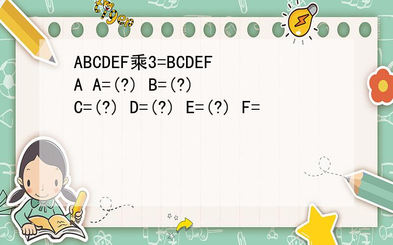 ABCDEF乘3=BCDEFA A=(?) B=(?) C=(?) D=(?) E=(?) F=