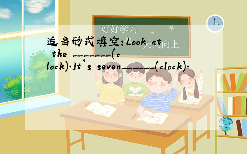 适当形式填空：Look at the _______(clock).It's seven______(clock).