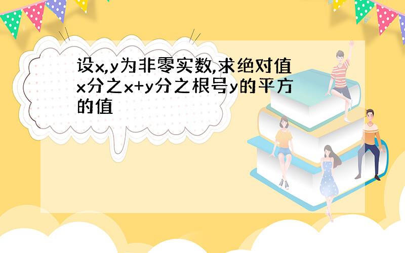 设x,y为非零实数,求绝对值x分之x+y分之根号y的平方的值