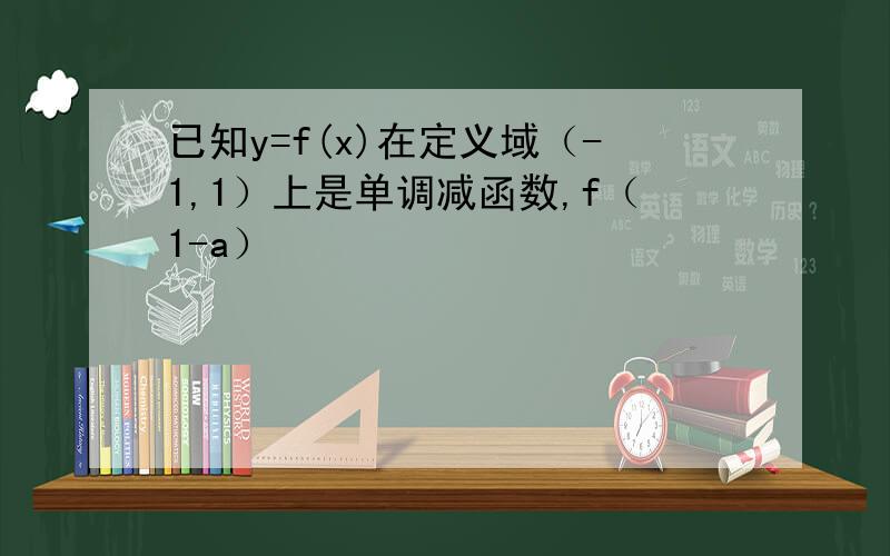 已知y=f(x)在定义域（-1,1）上是单调减函数,f（1-a）