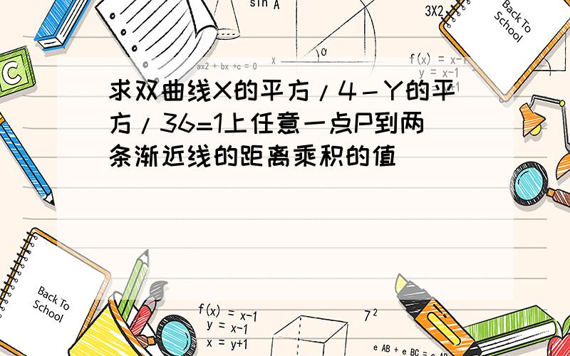 求双曲线X的平方/4－Y的平方/36=1上任意一点P到两条渐近线的距离乘积的值