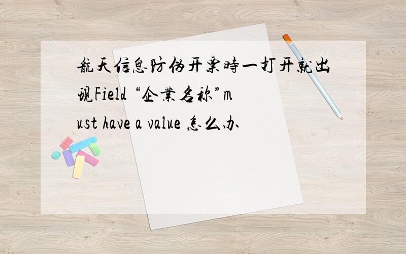 航天信息防伪开票时一打开就出现Field “企业名称”must have a value 怎么办