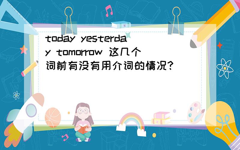 today yesterday tomorrow 这几个词前有没有用介词的情况?