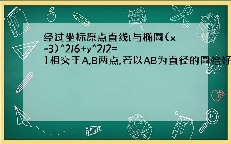 经过坐标原点直线l与椭圆(x-3)^2/6+y^2/2=1相交于A,B两点,若以AB为直径的圆恰好通过椭圆左焦点F.