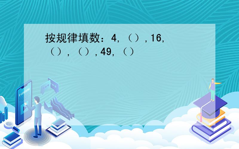 按规律填数：4,（）,16,（）,（）,49,（）