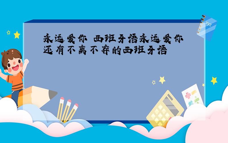 永远爱你 西班牙语永远爱你 还有不离不弃的西班牙语