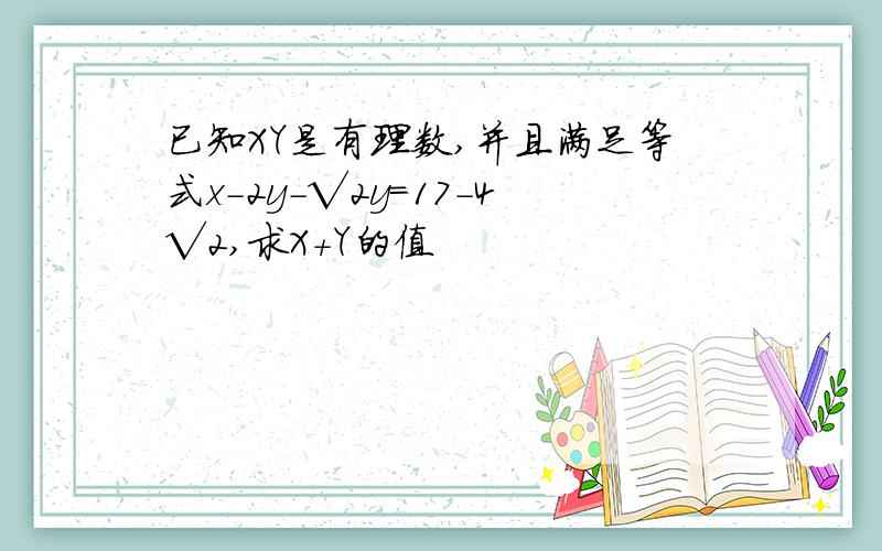 已知XY是有理数,并且满足等式x-2y-√2y=17-4√2,求X+Y的值