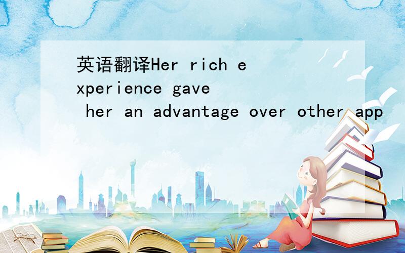 英语翻译Her rich experience gave her an advantage over other app