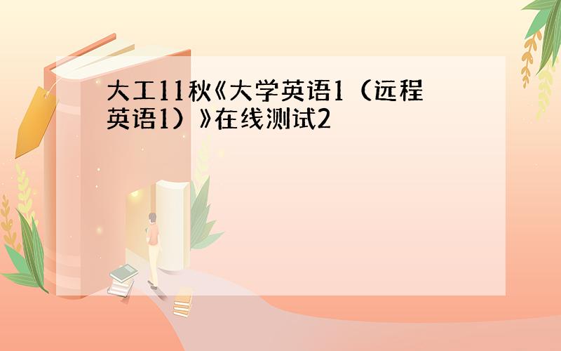 大工11秋《大学英语1（远程英语1）》在线测试2