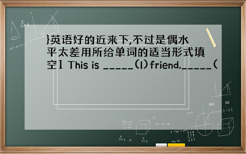 }英语好的近来下,不过是偶水平太差用所给单词的适当形式填空1 This is _____(I)friend._____(