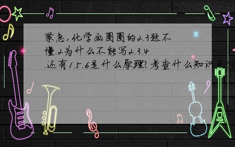 紧急,化学画圈圈的2.3题不懂.2为什么不能写2.3.4.还有1.5.6是什么原理?考查什么知识点?③碱标定酸是什么意思