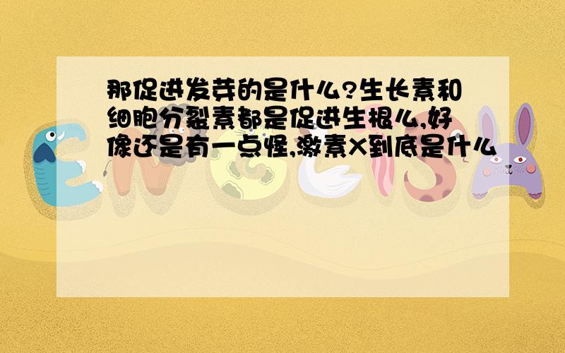 那促进发芽的是什么?生长素和细胞分裂素都是促进生根么,好像还是有一点怪,激素X到底是什么