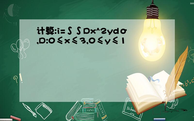 计算:i=∫∫Dx^2ydσ,D:0≤x≤3,0≤y≤1