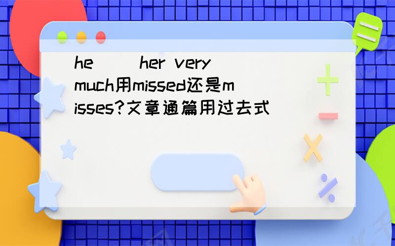 he ()her very much用missed还是misses?文章通篇用过去式